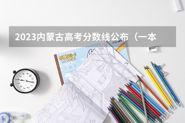 2023内蒙古高考分数线公布（一本、二本、专科、艺术体育） 内蒙古高考分数线最新公布