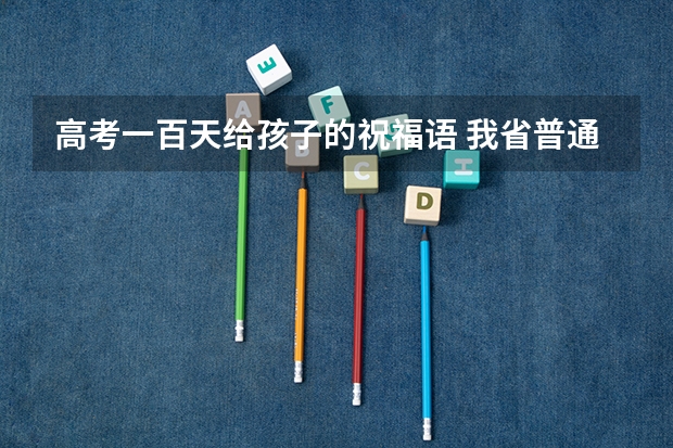 高考一百天给孩子的祝福语 我省普通高考顺利结束