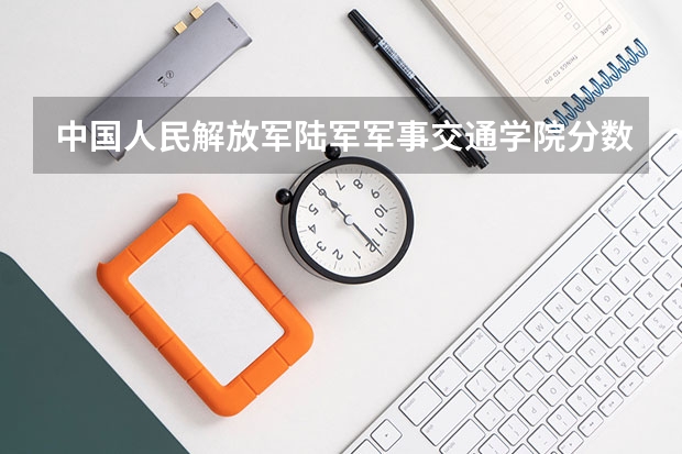 中国人民解放军陆军军事交通学院分数线 500分到530分的军校：500分左右的军事大学有哪些