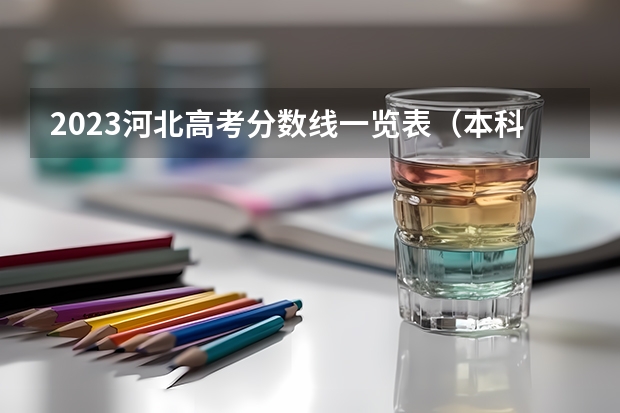 2023河北高考分数线一览表（本科、专科） 河北高考一分一档2023表