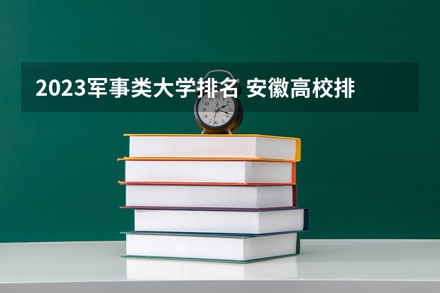 2023军事类大学排名 安徽高校排名