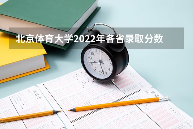 北京体育大学2022年各省录取分数线是多少 高考多少分能上北京艺术传媒职业学院