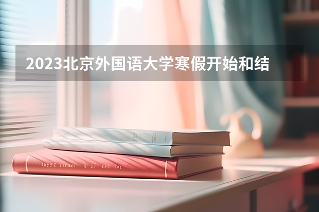 2023北京外国语大学寒假开始和结束时间 北京师范大学专业排名