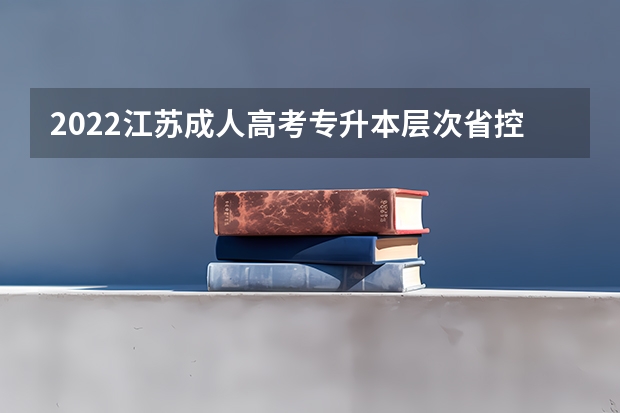 2022江苏成人高考专升本层次省控线上预填志愿投档分数线 天津成人高考打印准考证时间及流程