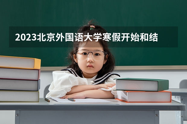 2023北京外国语大学寒假开始和结束时间 北京大学学费是多少