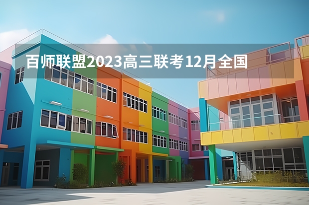 百师联盟2023高三联考12月全国卷答案及试卷各科汇总 高一、高二、高三“重要事件表”，强烈推荐给家长