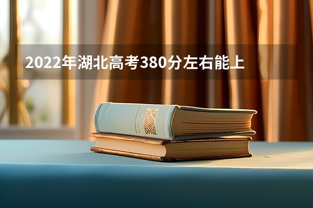 2022年湖北高考380分左右能上什么样的大学
