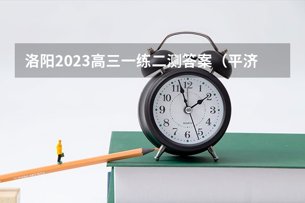 洛阳2023高三一练/二测答案（平济许洛） 安徽A10联盟2023届高三4月联考英语