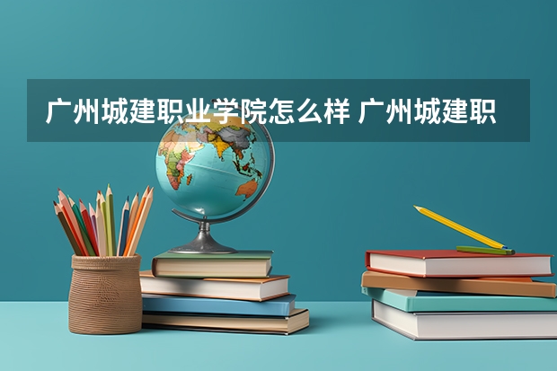 广州城建职业学院怎么样 广州城建职业学院学校简介
