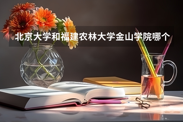 北京大学和福建农林大学金山学院哪个好 录取分数线对比