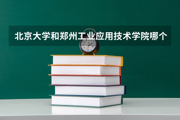 北京大学和郑州工业应用技术学院哪个好 录取分数线对比