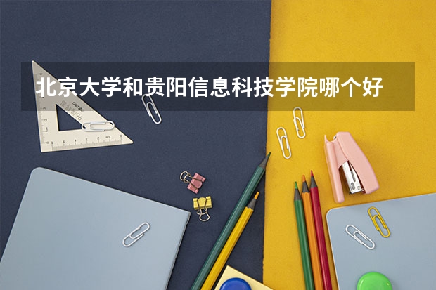 北京大学和贵阳信息科技学院哪个好 录取分数线对比