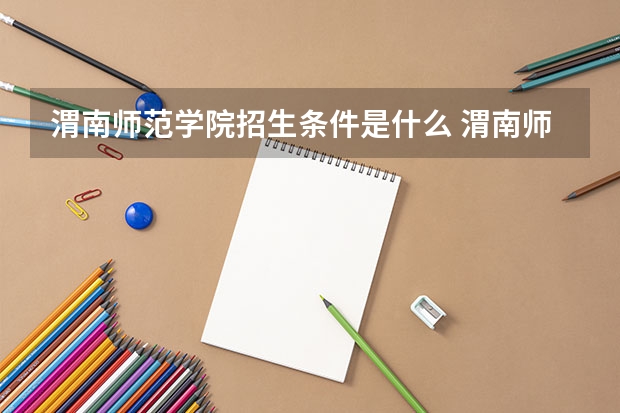 渭南师范学院招生条件是什么 渭南师范学院学费多吗