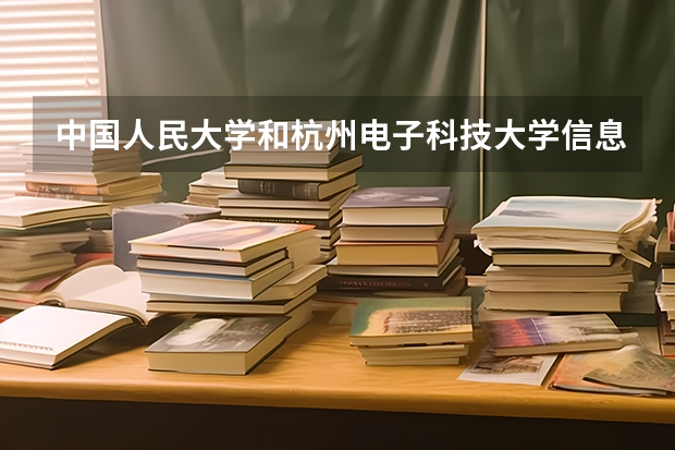 中国人民大学和杭州电子科技大学信息工程学院哪个好 录取分数线对比