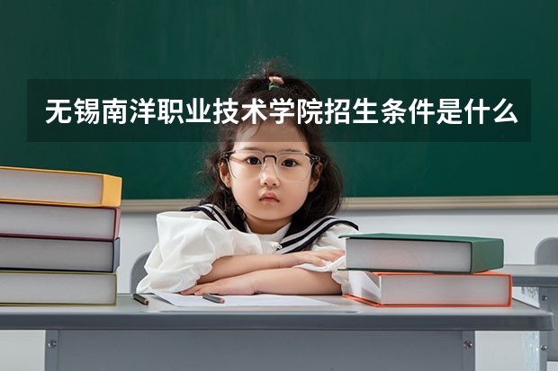 无锡南洋职业技术学院招生条件是什么 无锡南洋职业技术学院学费多吗