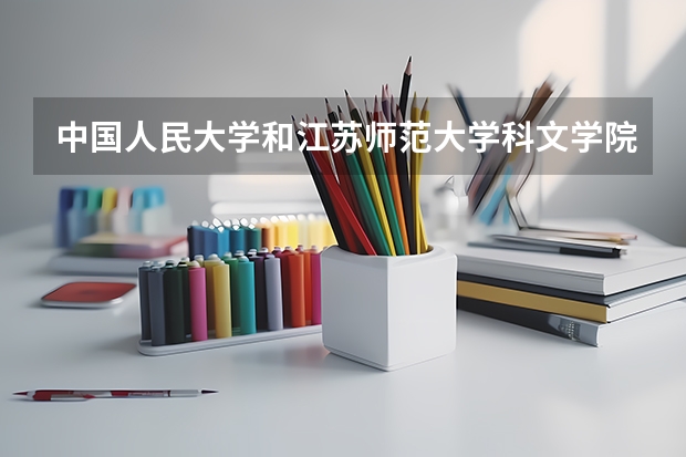 中国人民大学和江苏师范大学科文学院哪个好 录取分数线对比