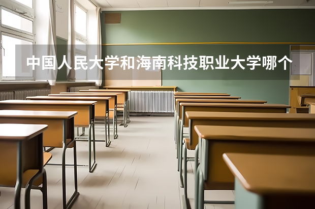 中国人民大学和海南科技职业大学哪个好 录取分数线对比