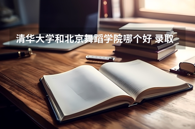 清华大学和北京舞蹈学院哪个好 录取分数线对比