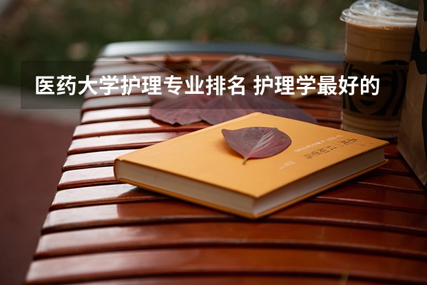 医药大学护理专业排名 护理学最好的大学排名