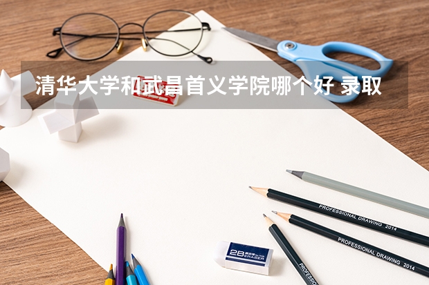 清华大学和武昌首义学院哪个好 录取分数线对比