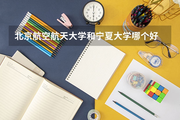 北京航空航天大学和宁夏大学哪个好 录取分数线对比