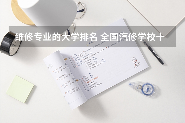 维修专业的大学排名 全国汽修学校十大排名？