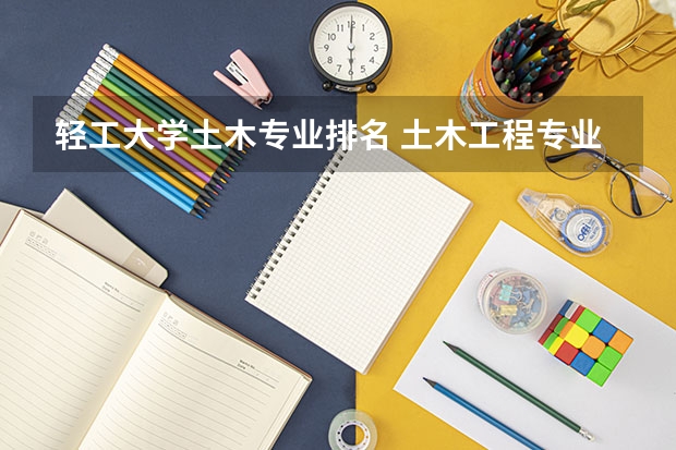 轻工大学土木专业排名 土木工程专业大学排名