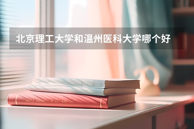 北京理工大学和温州医科大学哪个好 录取分数线对比