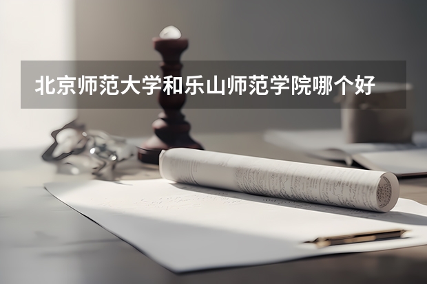 北京师范大学和乐山师范学院哪个好 录取分数线对比
