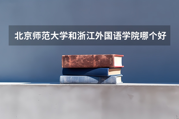 北京师范大学和浙江外国语学院哪个好 录取分数线对比