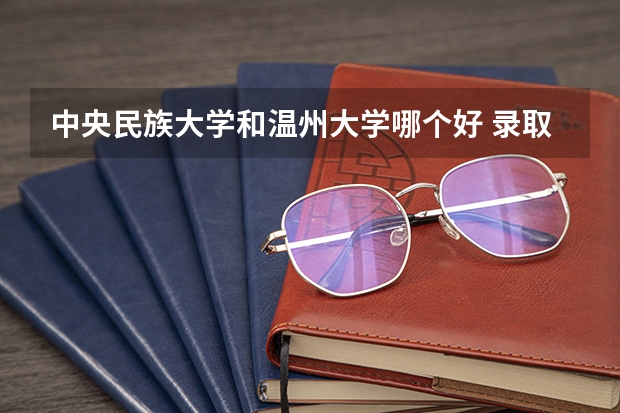 中央民族大学和温州大学哪个好 录取分数线对比