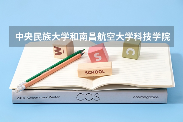 中央民族大学和南昌航空大学科技学院哪个好 录取分数线对比