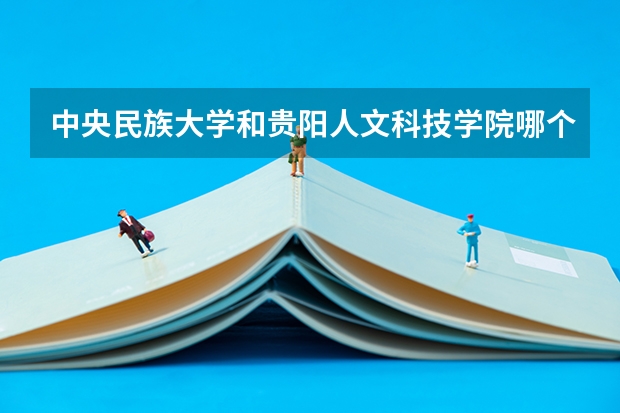中央民族大学和贵阳人文科技学院哪个好 录取分数线对比