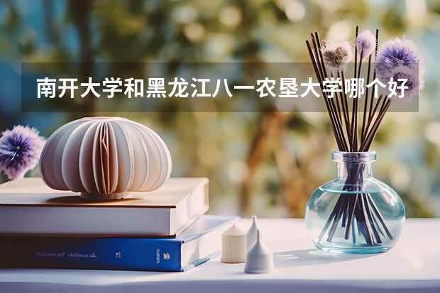 南开大学和黑龙江八一农垦大学哪个好 录取分数线对比