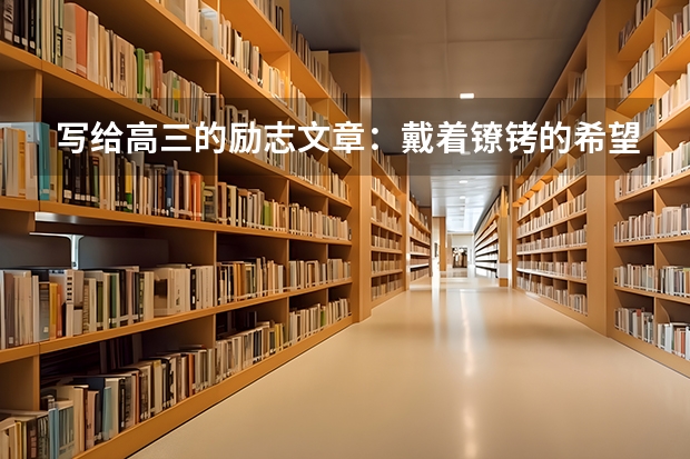 写给高三的励志文章：戴着镣铐的希望之舞 高三励志：选择北京大学的十大理由