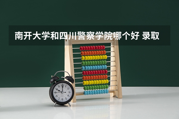 南开大学和四川警察学院哪个好 录取分数线对比