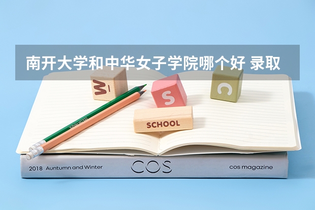 南开大学和中华女子学院哪个好 录取分数线对比