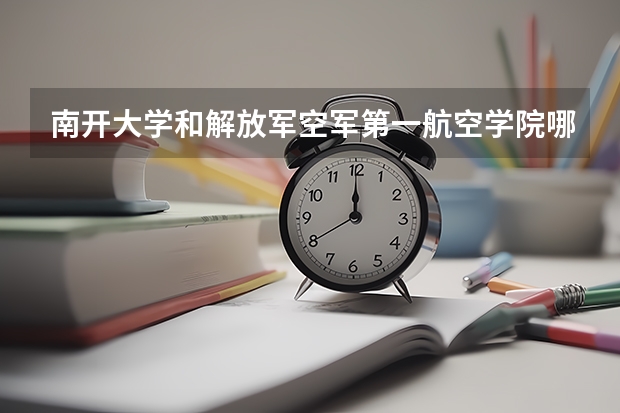 南开大学和解放军空军第一航空学院哪个好 录取分数线对比