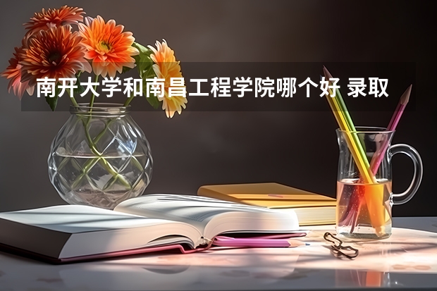 南开大学和南昌工程学院哪个好 录取分数线对比
