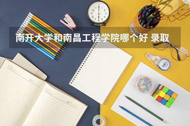 南开大学和南昌工程学院哪个好 录取分数线对比