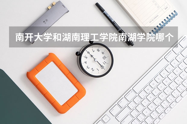 南开大学和湖南理工学院南湖学院哪个好 录取分数线对比