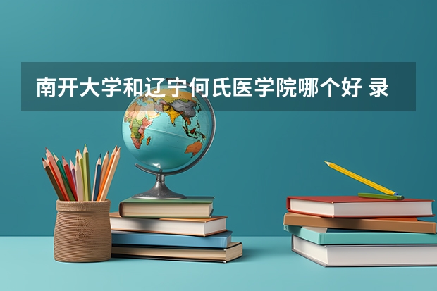 南开大学和辽宁何氏医学院哪个好 录取分数线对比
