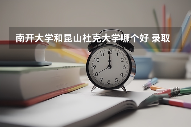 南开大学和昆山杜克大学哪个好 录取分数线对比