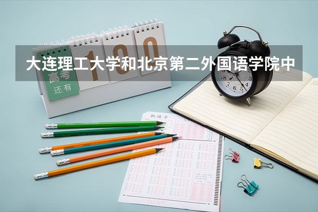 大连理工大学和北京第二外国语学院中瑞酒店管理学院哪个好 录取分数线对比