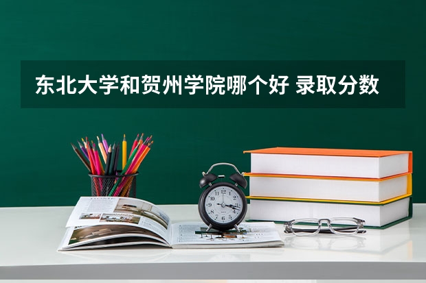 东北大学和贺州学院哪个好 录取分数线对比