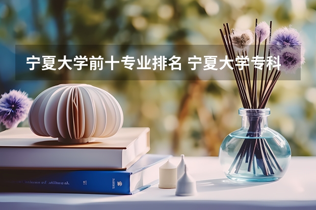 宁夏大学前十专业排名 宁夏大学专科专业有哪些