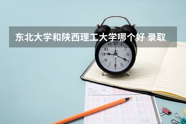东北大学和陕西理工大学哪个好 录取分数线对比