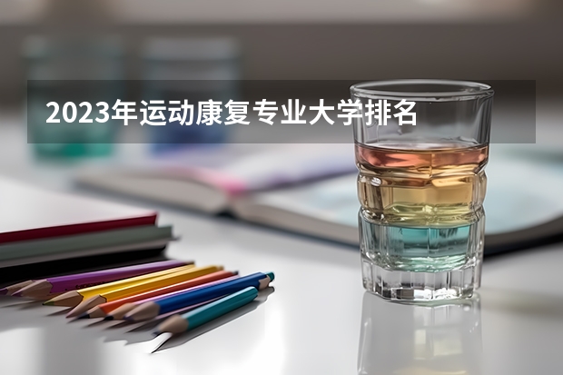 2023年运动康复专业大学排名  运动康复专业前十名