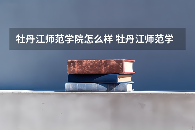 牡丹江师范学院怎么样 牡丹江师范学院专业和录取分数线介绍