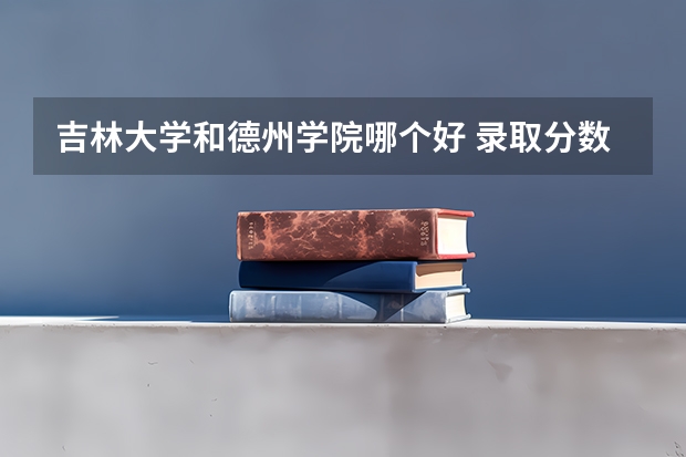 吉林大学和德州学院哪个好 录取分数线对比